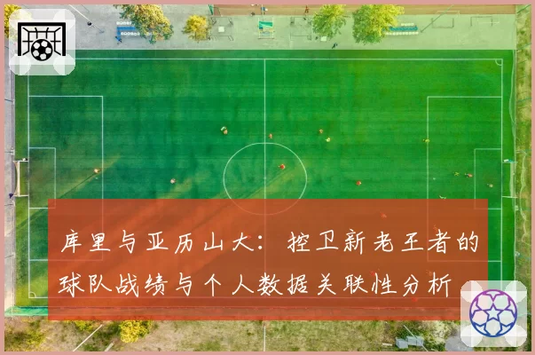 库里与亚历山大：控卫新老王者的球队战绩与个人数据关联性分析