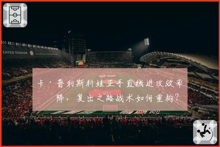 卡·普利斯科娃正手直线进攻效率下降,复出之路战术如何重构?