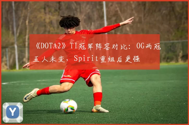 《DOTA2》TI冠军阵容对比：OG两冠五人未变，Spirit重组后更强