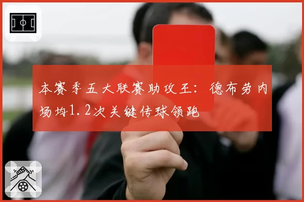 本赛季五大联赛助攻王:德布劳内场均1.2次关键传球领跑