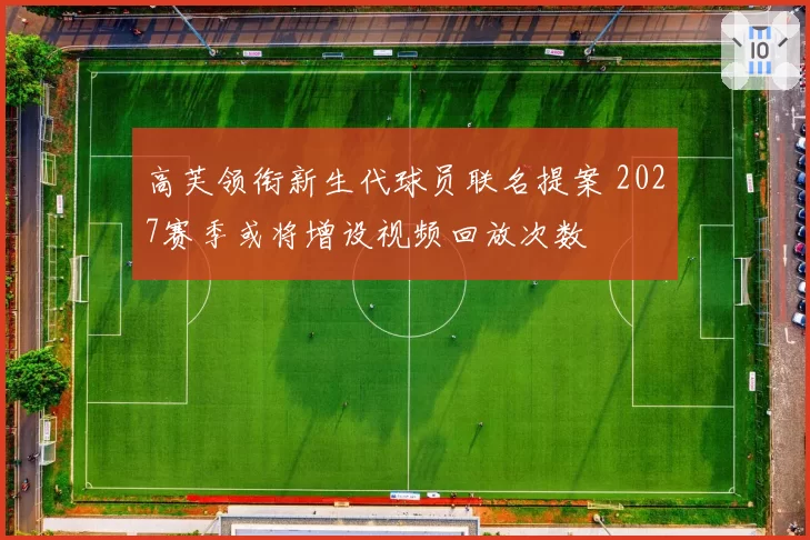 高芙领衔新生代球员联名提案 2027赛季或将增设视频回放次数