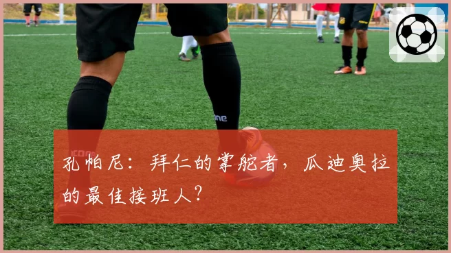 孔帕尼：拜仁的掌舵者，瓜迪奥拉的最佳接班人？