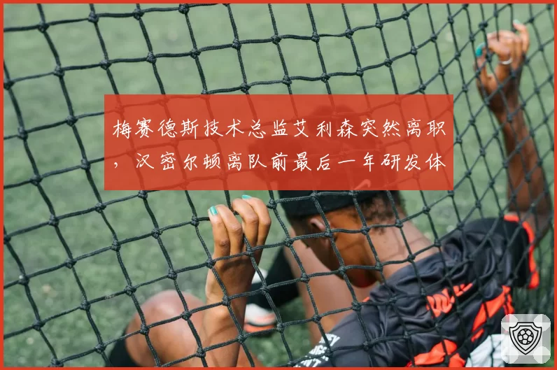 梅赛德斯技术总监艾利森突然离职,汉密尔顿离队前最后一年研发体系还能稳定?