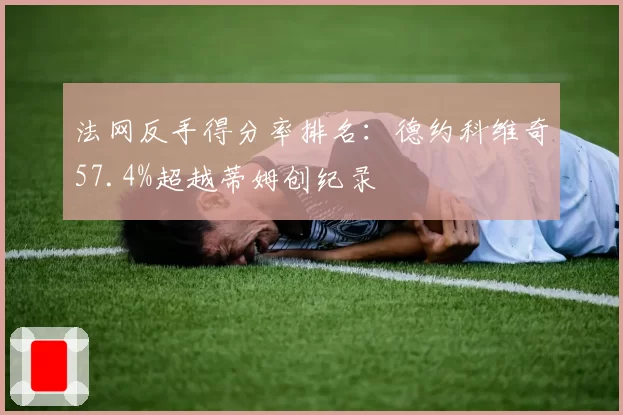 法网反手得分率排名:德约科维奇57.4%超越蒂姆创纪录