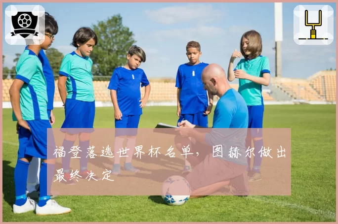 福登落选世界杯名单,图赫尔做出最终决定