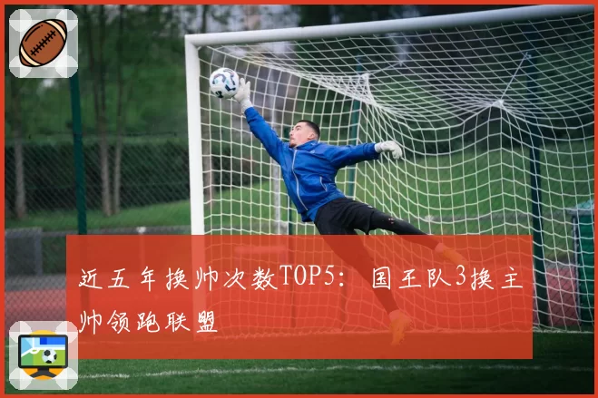 近五年换帅次数TOP5:国王队3换主帅领跑联盟