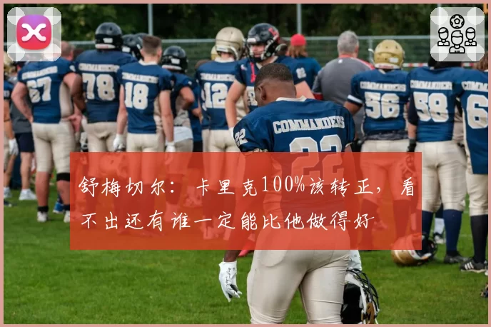 舒梅切尔：卡里克100%该转正，看不出还有谁一定能比他做得好