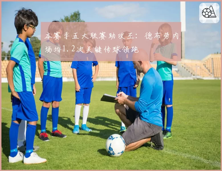 本赛季五大联赛助攻王:德布劳内场均1.2次关键传球领跑