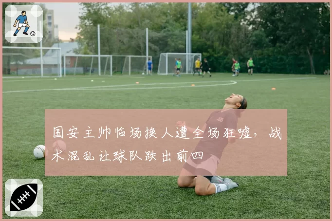 国安主帅临场换人遭全场狂嘘,战术混乱让球队跌出前四