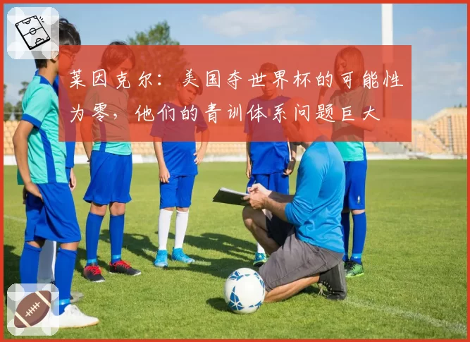 莱因克尔：美国夺世界杯的可能性为零，他们的青训体系问题巨大